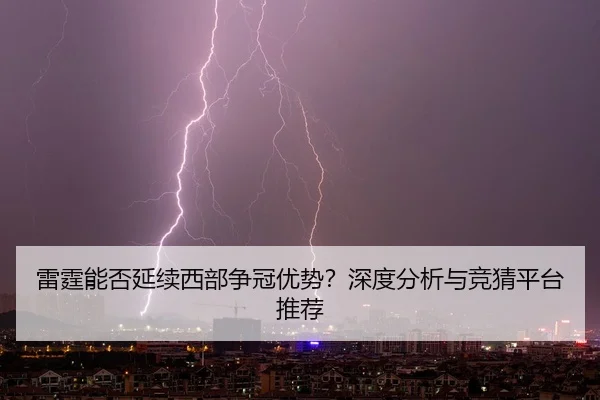 雷霆能否延续西部争冠优势？深度分析与竞猜平台推荐